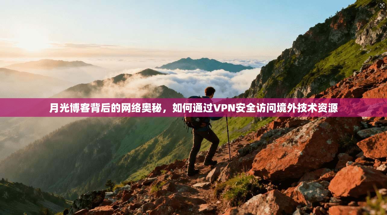 月光博客背后的网络奥秘,如何通过VPN安全访问境外技术资源 月光博客背后的网络奥秘,如何通过VPN安全访问境外技术资源