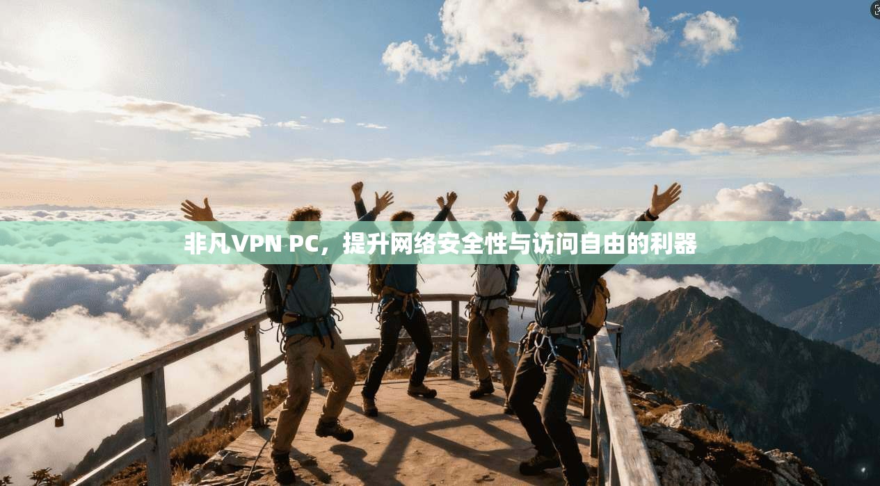 非凡VPN PC，提升网络安全性与访问自由的利器