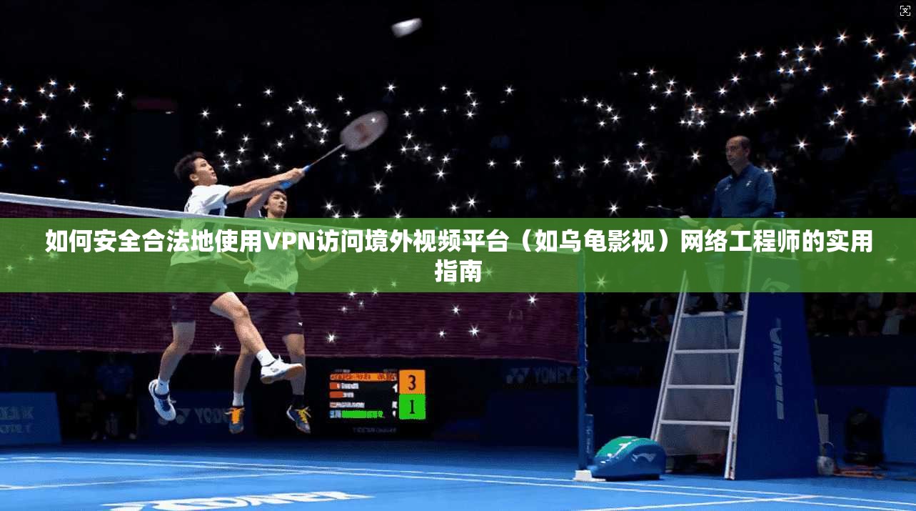 如何安全合法地使用VPN访问境外视频平台(如乌龟影视)网络工程师的实用指南 如何安全合法地使用VPN访问境外视频平台(如乌龟影视)网络工程师的实用指南