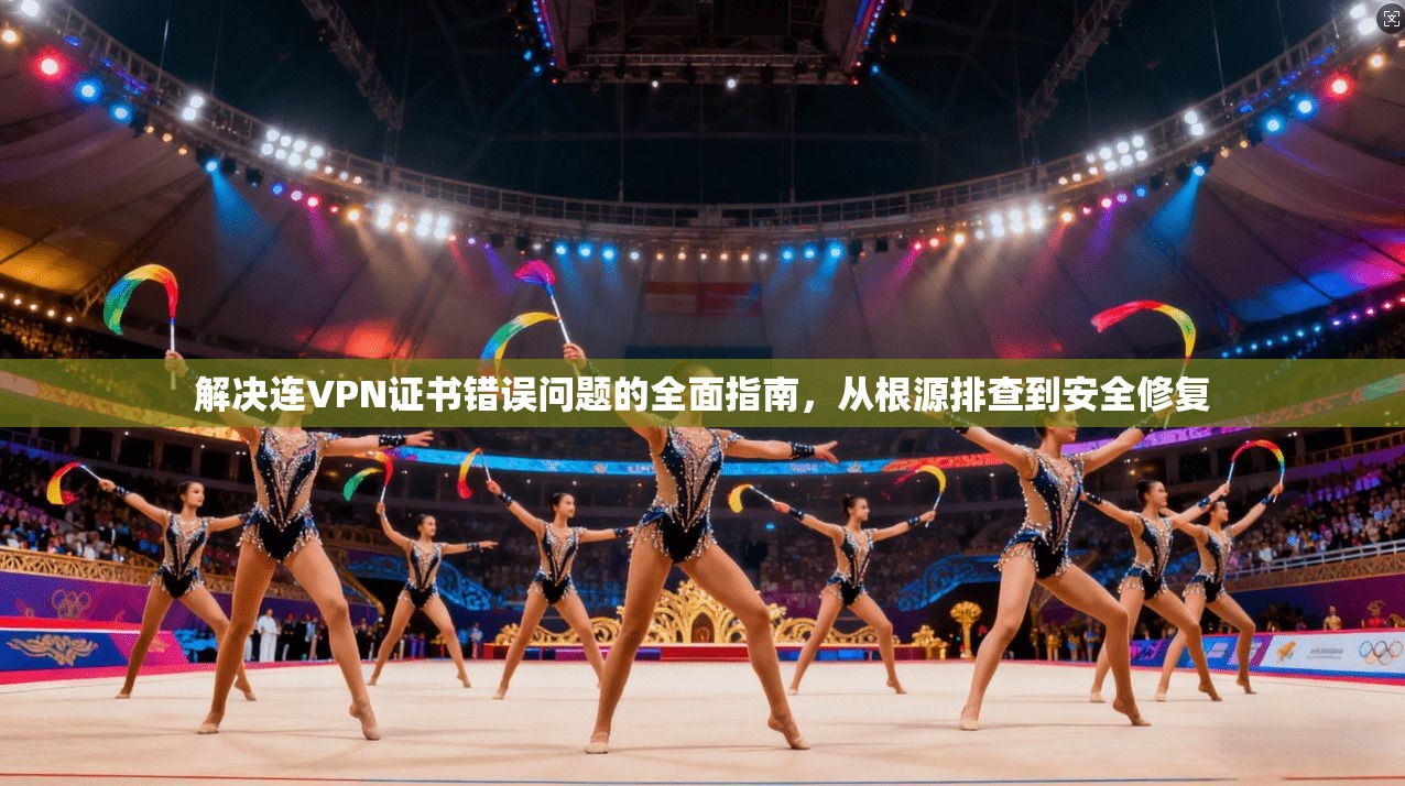 解决连VPN证书错误问题的全面指南,从根源排查到安全修复 解决连VPN证书错误问题的全面指南,从根源排查到安全修复