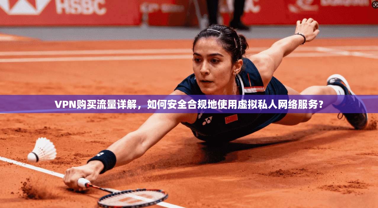 VPN购买流量详解,如何安全合规地使用虚拟私人网络服务? VPN购买流量详解,如何安全合规地使用虚拟私人网络服务?