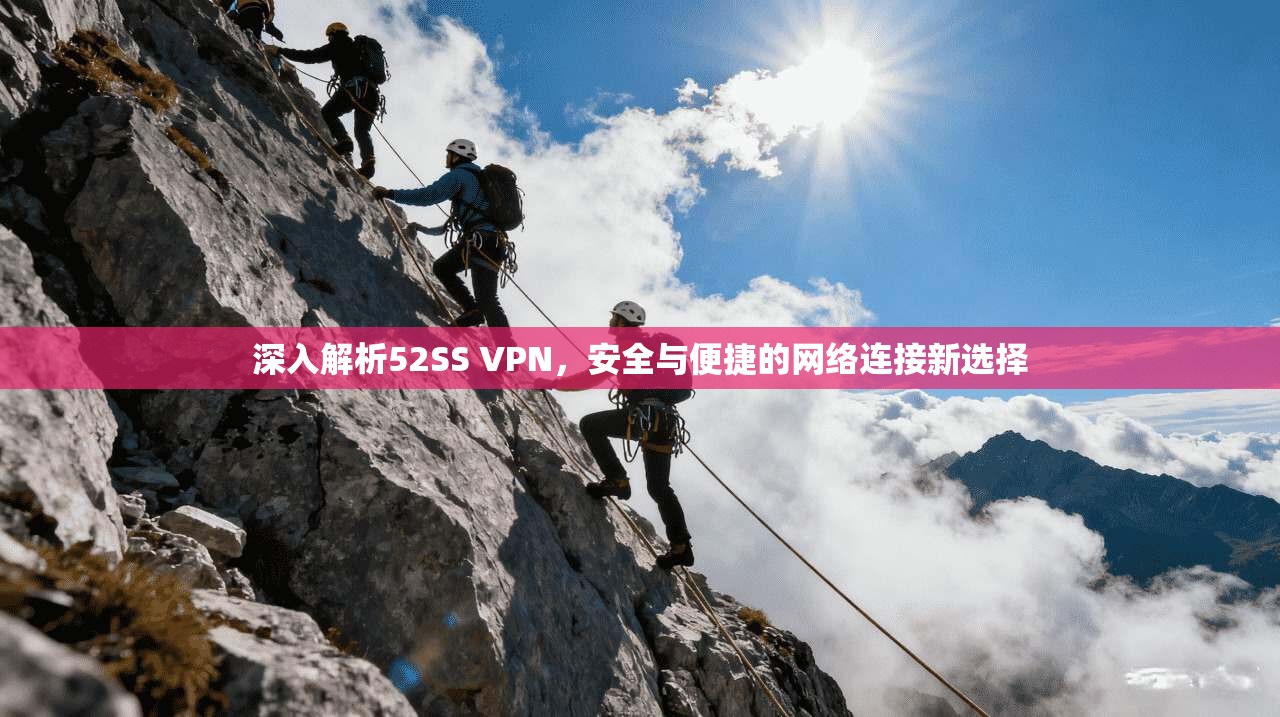 深入解析52SS VPN，安全与便捷的网络连接新选择