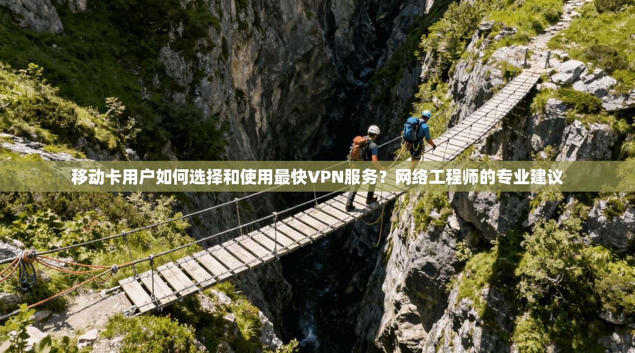 移动卡用户如何选择和使用最快VPN服务?网络工程师的专业建议 移动卡用户如何选择和使用最快VPN服务?网络工程师的专业建议