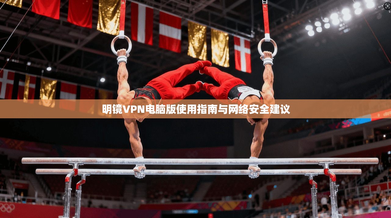 明镜VPN电脑版使用指南与网络安全建议