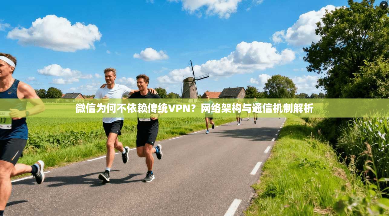 微信为何不依赖传统VPN?网络架构与通信机制解析