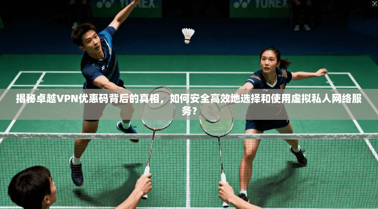 揭秘卓越VPN优惠码背后的真相,如何安全高效地选择和使用虚拟私人网络服务?