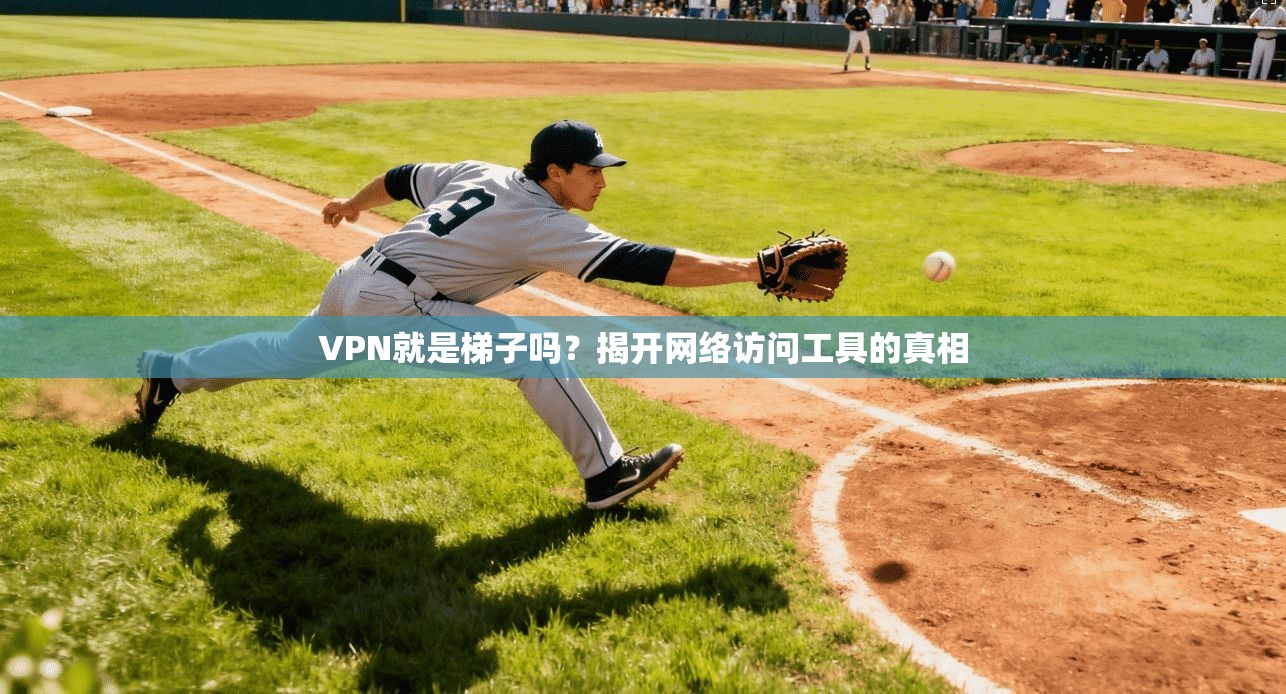 VPN就是梯子吗?揭开网络访问工具的真相