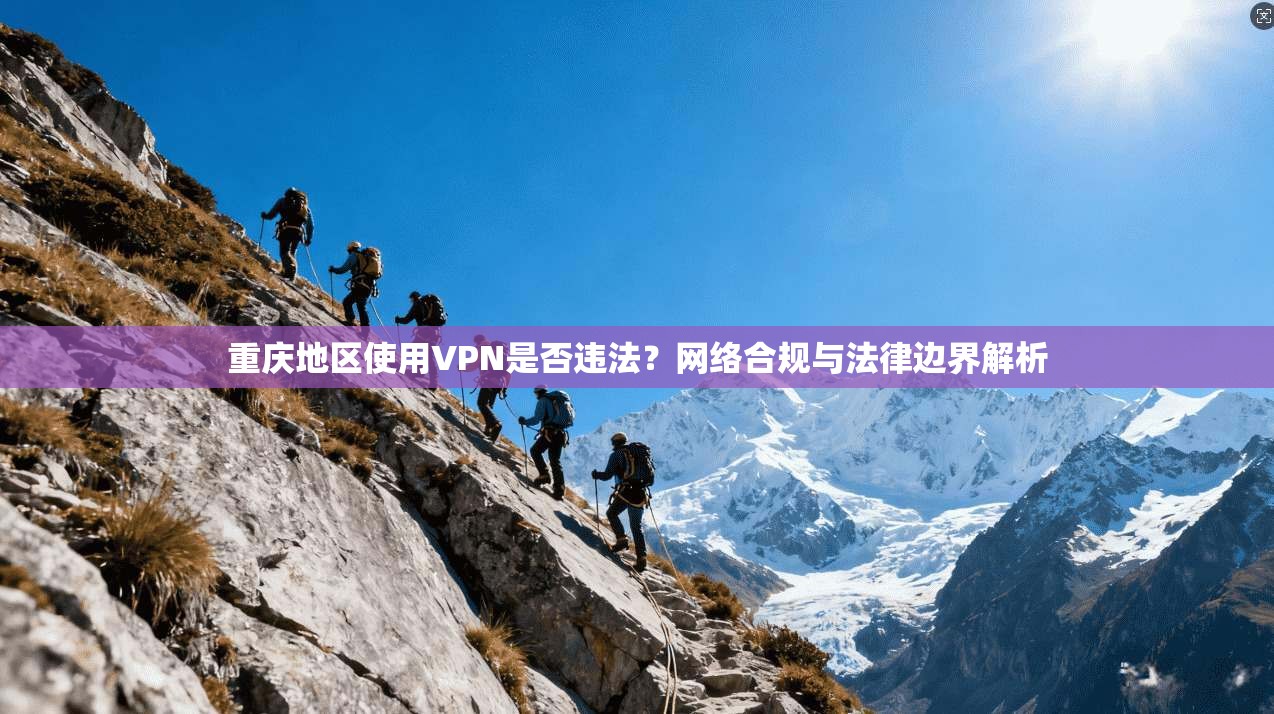 重庆地区使用VPN是否违法?网络合规与法律边界解析