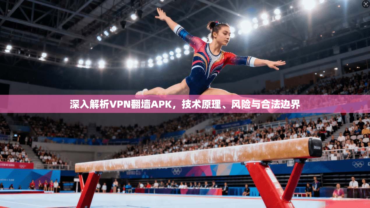 深入解析VPN翻墙APK,技术原理、风险与合法边界