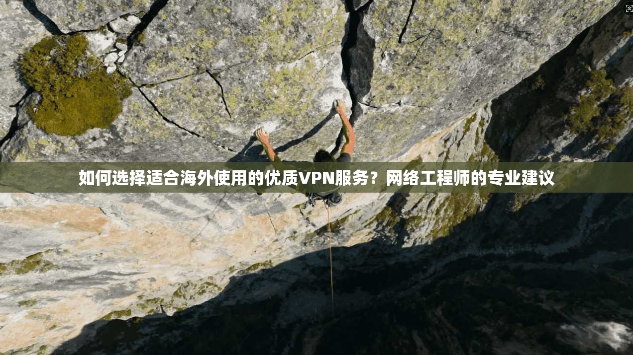 如何选择适合海外使用的优质VPN服务?网络工程师的专业建议