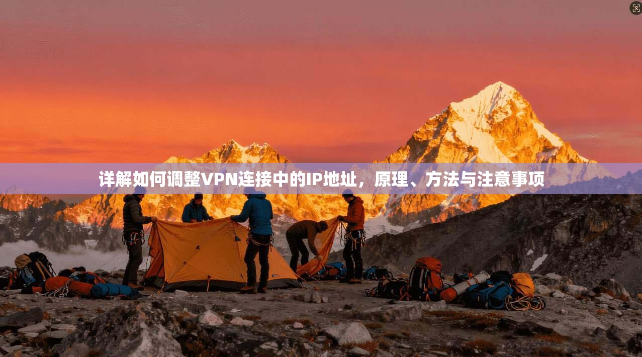 详解如何调整VPN连接中的IP地址，原理、方法与注意事项