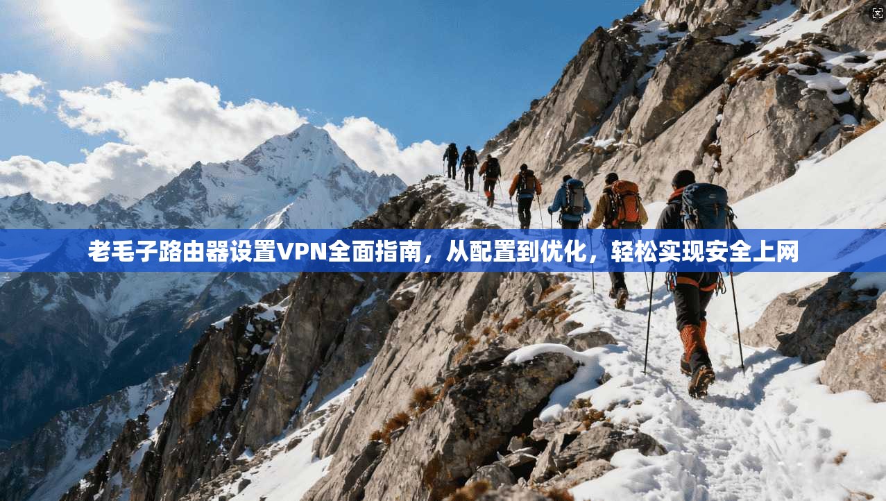 老毛子路由器设置VPN全面指南，从配置到优化，轻松实现安全上网