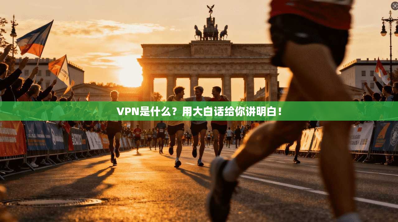 VPN是什么？用大白话给你讲明白！