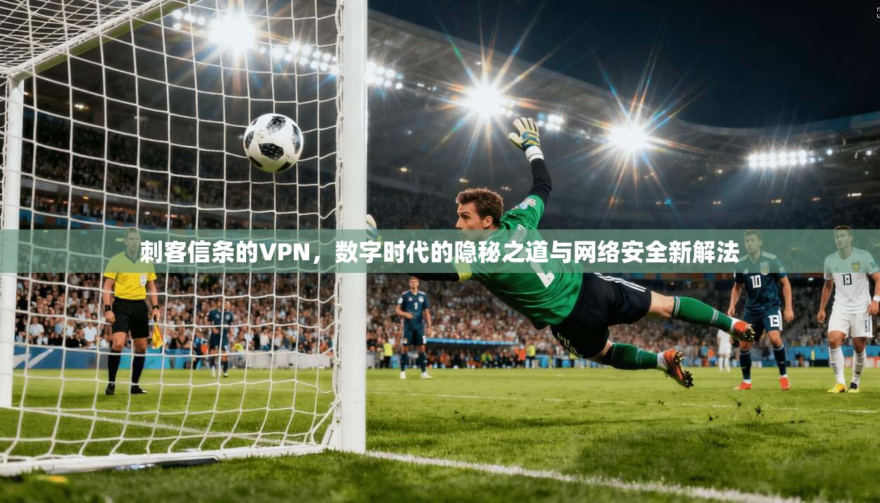 刺客信条的VPN,数字时代的隐秘之道与网络安全新解法