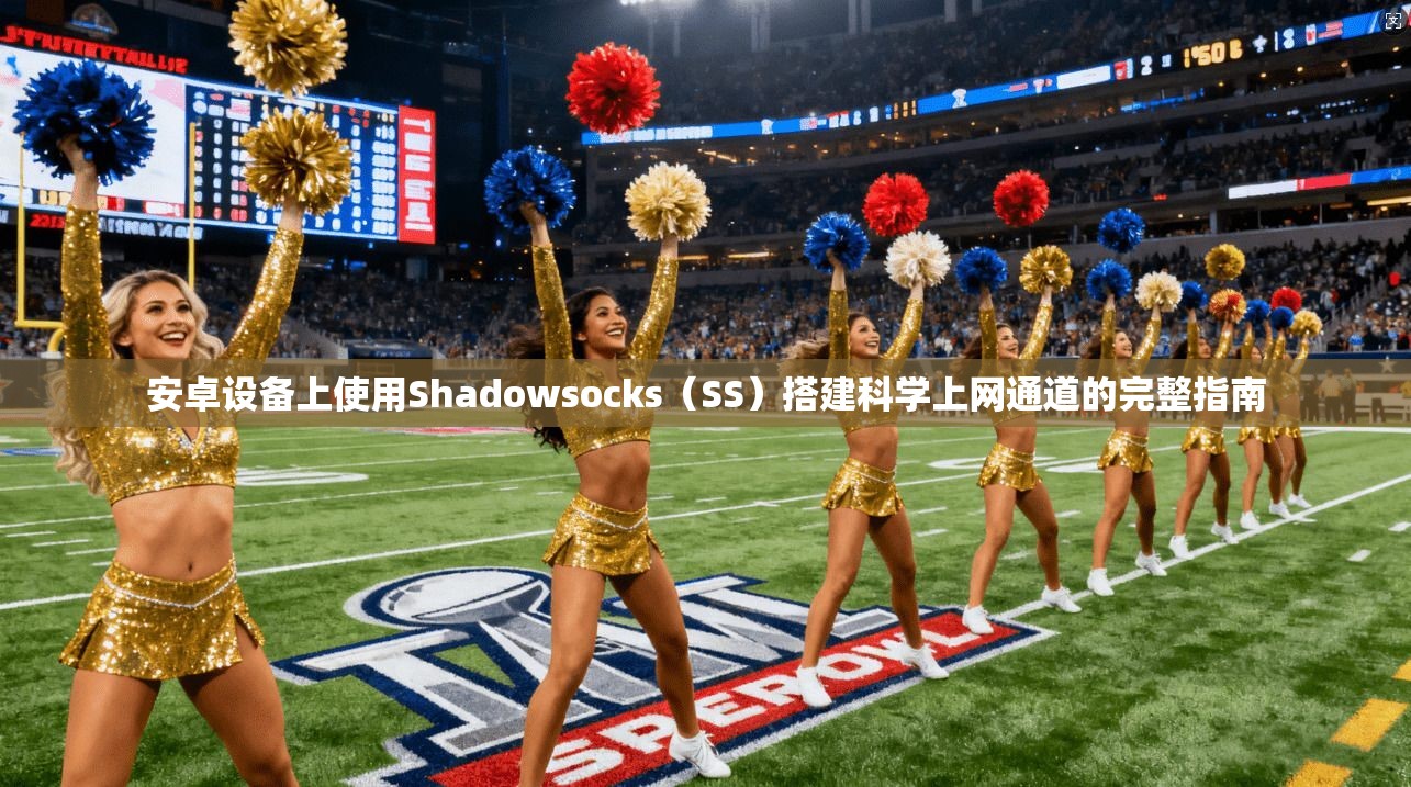 安卓设备上使用Shadowsocks（SS）搭建科学上网通道的完整指南
