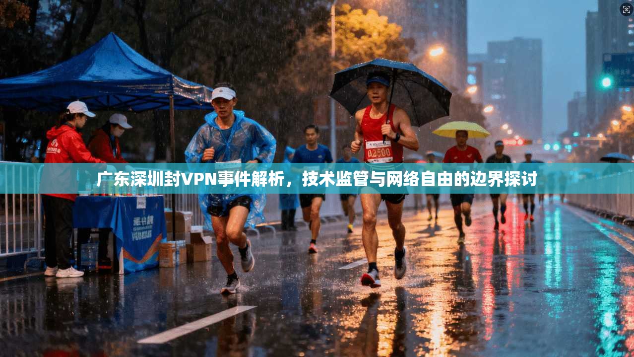 广东深圳封VPN事件解析，技术监管与网络自由的边界探讨