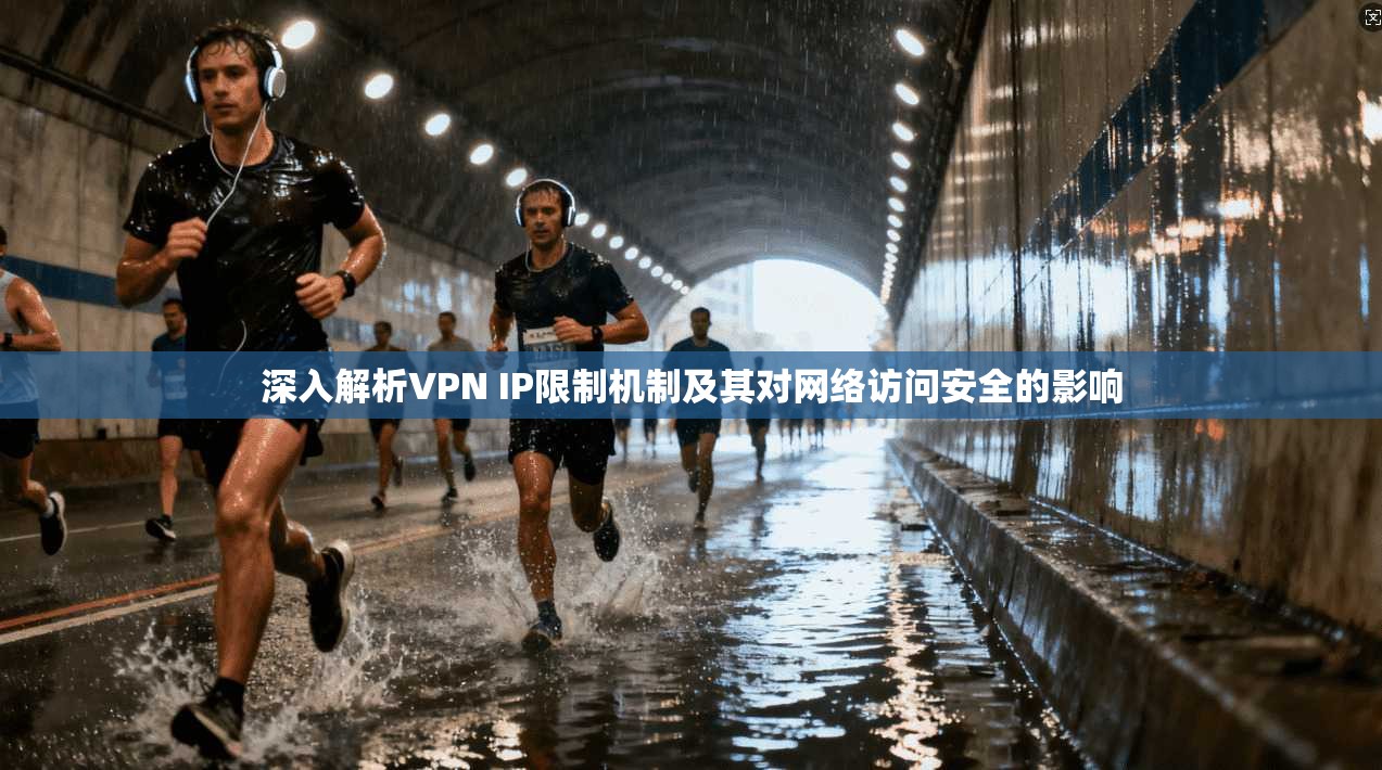 深入解析VPN IP限制机制及其对网络访问安全的影响