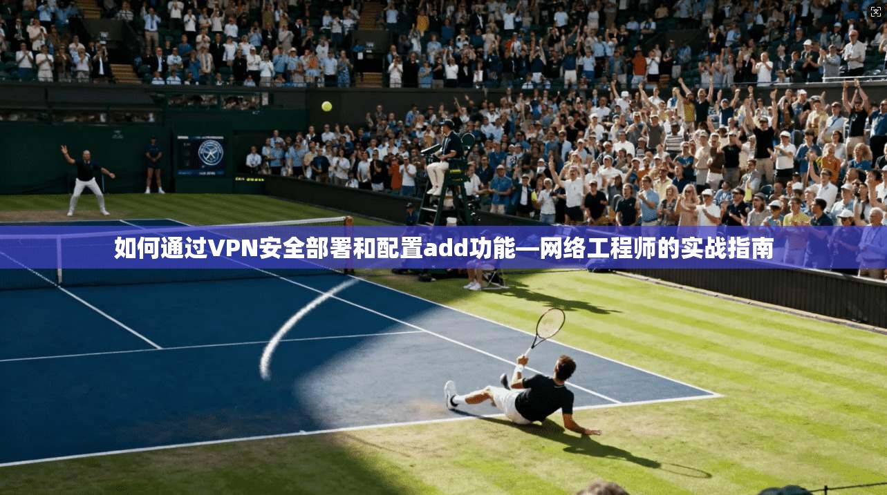 如何通过VPN安全部署和配置add功能—网络工程师的实战指南
