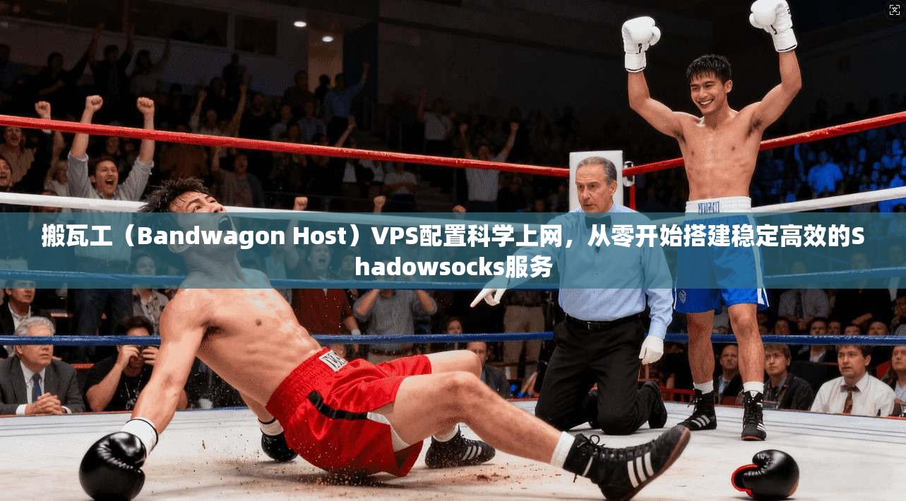 搬瓦工(Bandwagon Host)VPS配置科学上网,从零开始搭建稳定高效的Shadowsocks服务