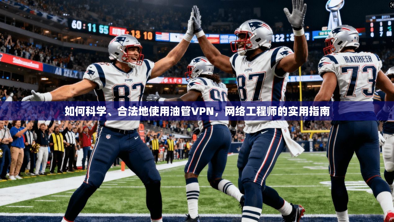 如何科学、合法地使用油管VPN,网络工程师的实用指南