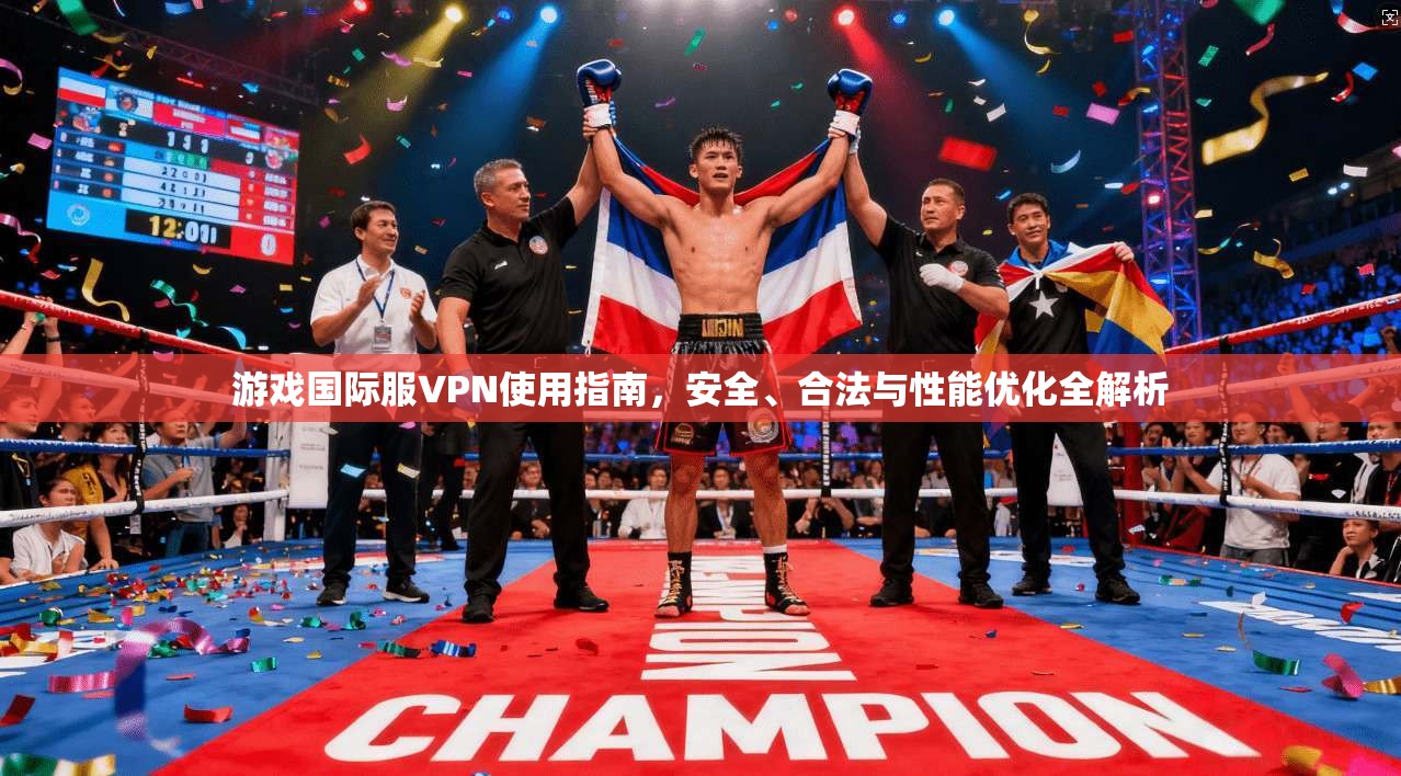 游戏国际服VPN使用指南,安全、合法与性能优化全解析