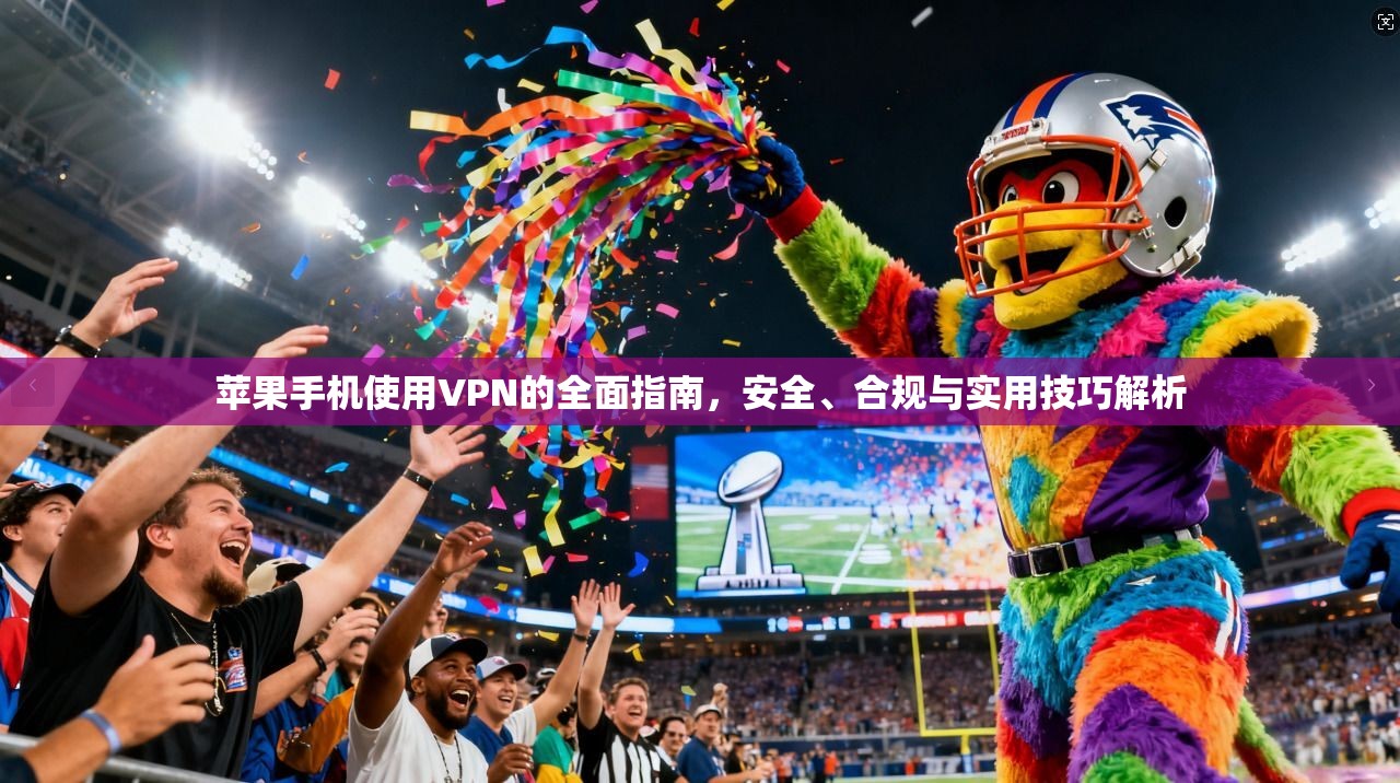 苹果手机使用VPN的全面指南,安全、合规与实用技巧解析