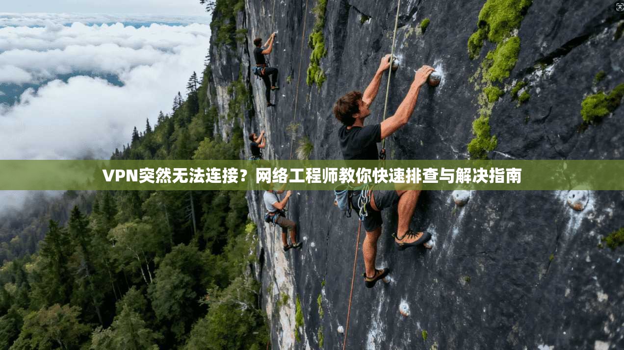 VPN突然无法连接？网络工程师教你快速排查与解决指南