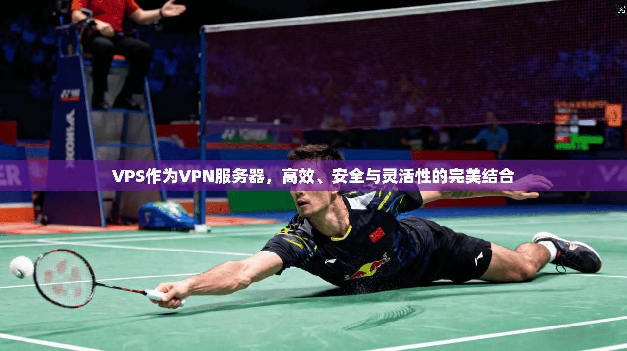 VPS作为VPN服务器,高效、安全与灵活性的完美结合