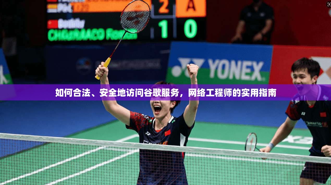 如何合法、安全地访问谷歌服务,网络工程师的实用指南