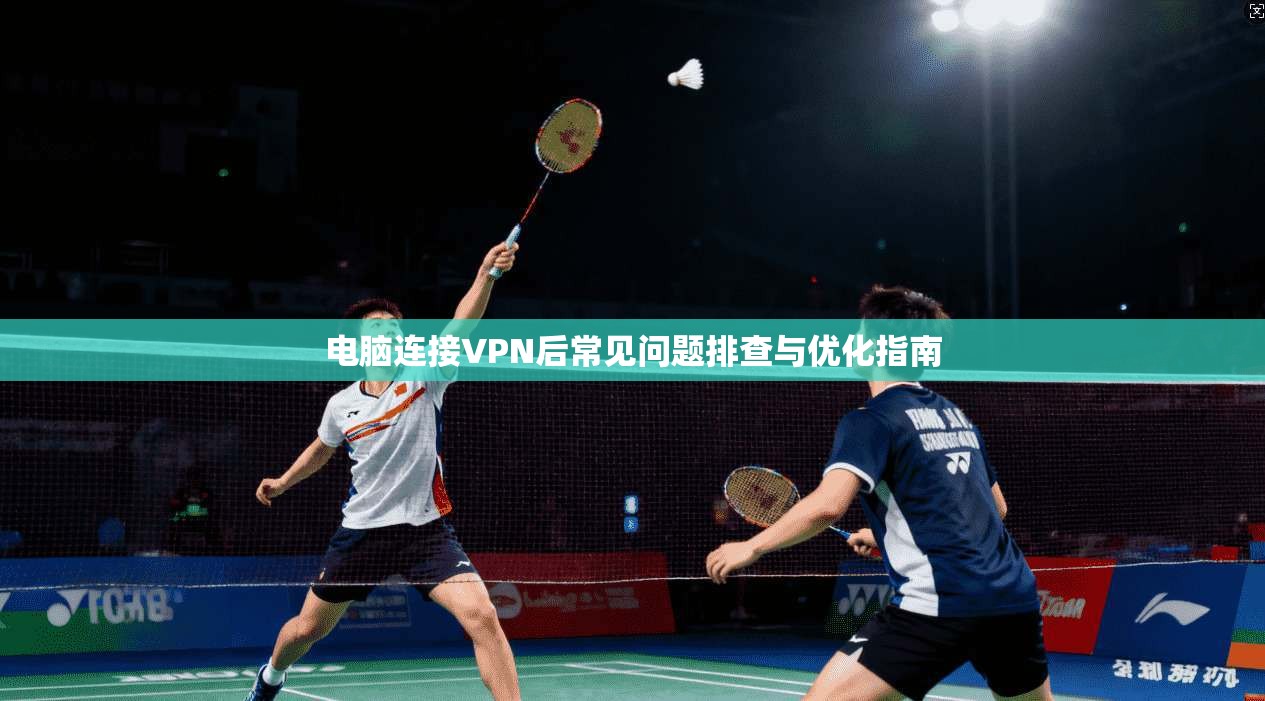 电脑连接VPN后常见问题排查与优化指南