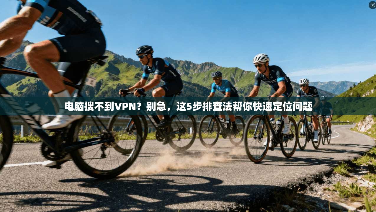 电脑搜不到VPN?别急,这5步排查法帮你快速定位问题