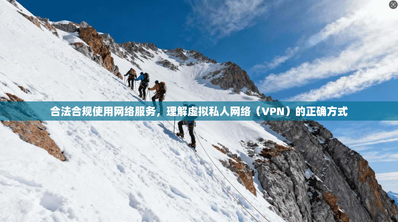 合法合规使用网络服务，理解虚拟私人网络（VPN）的正确方式