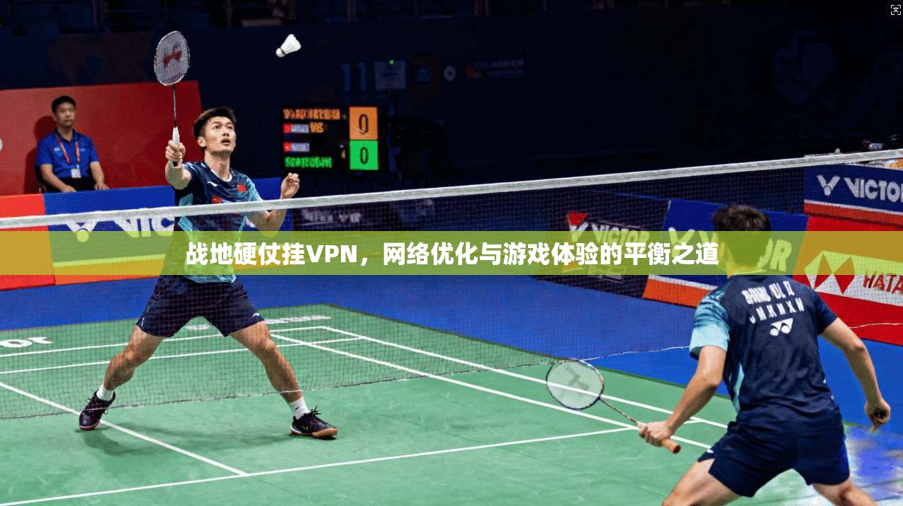 战地硬仗挂VPN，网络优化与游戏体验的平衡之道