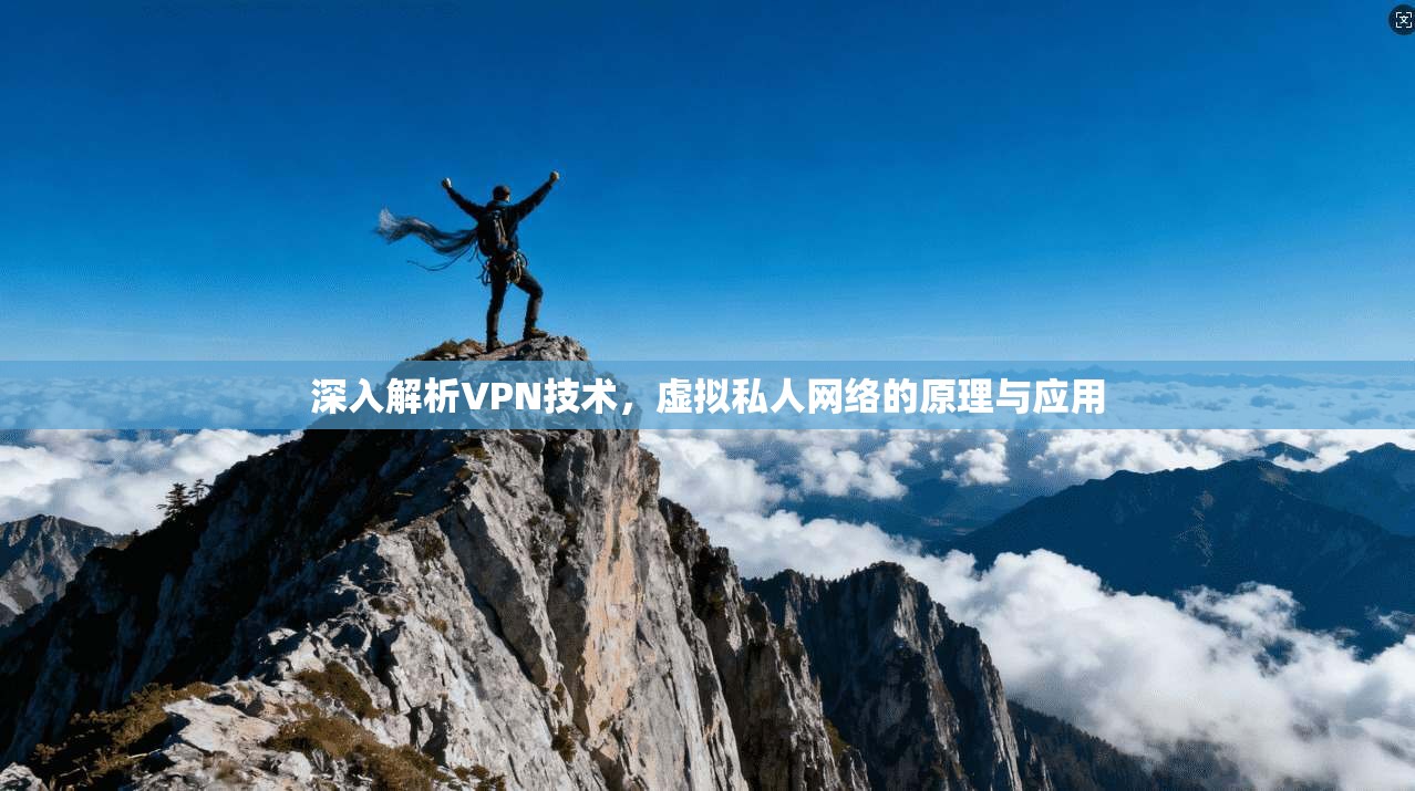 深入解析VPN技术,虚拟私人网络的原理与应用