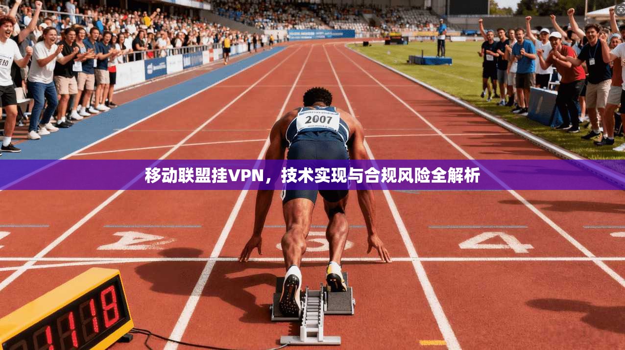移动联盟挂VPN,技术实现与合规风险全解析