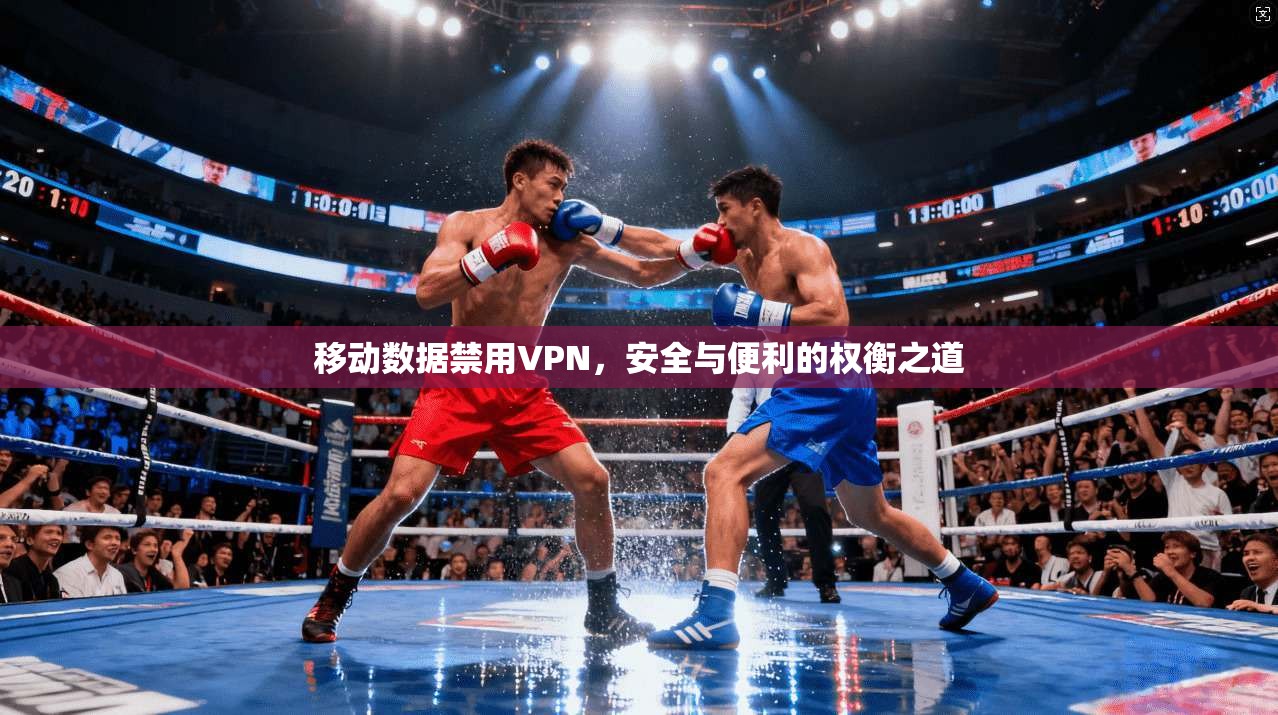 移动数据禁用VPN，安全与便利的权衡之道