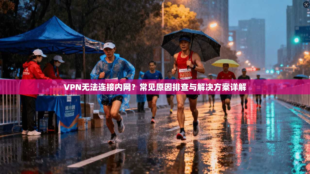 VPN无法连接内网?常见原因排查与解决方案详解