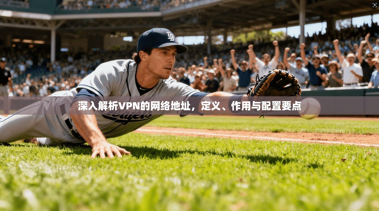 深入解析VPN的网络地址,定义、作用与配置要点