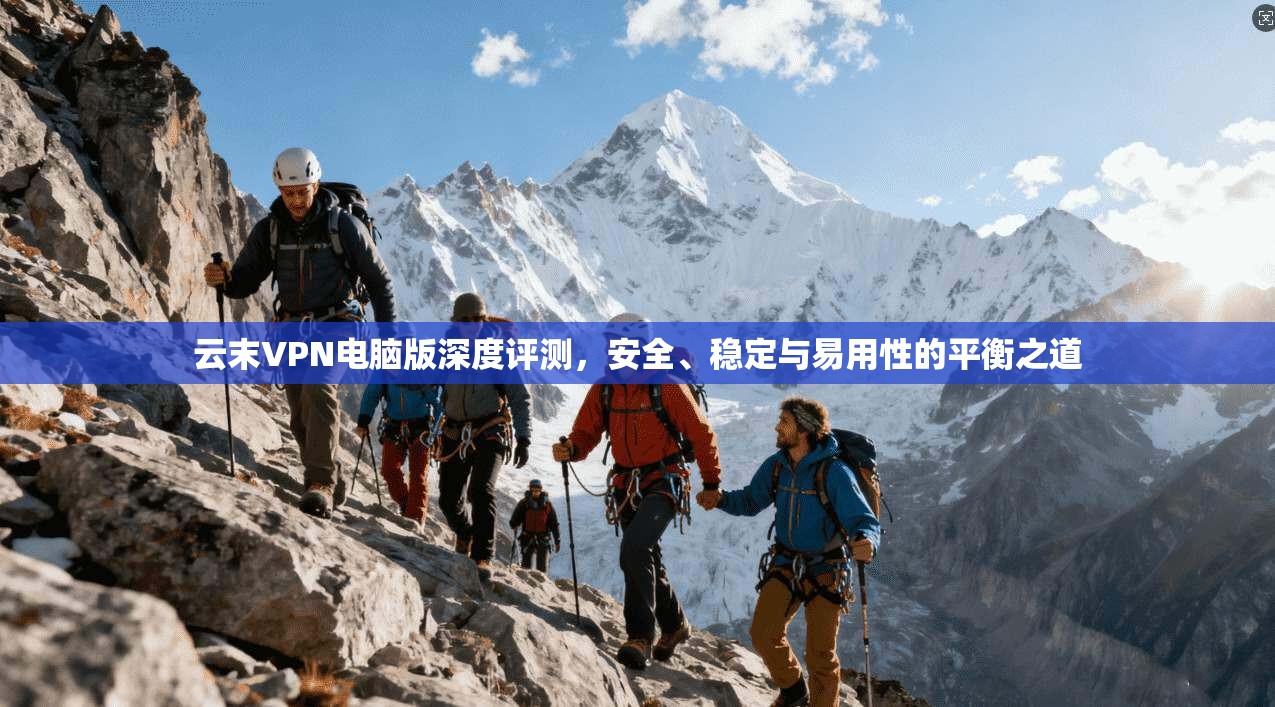 云末VPN电脑版深度评测,安全、稳定与易用性的平衡之道