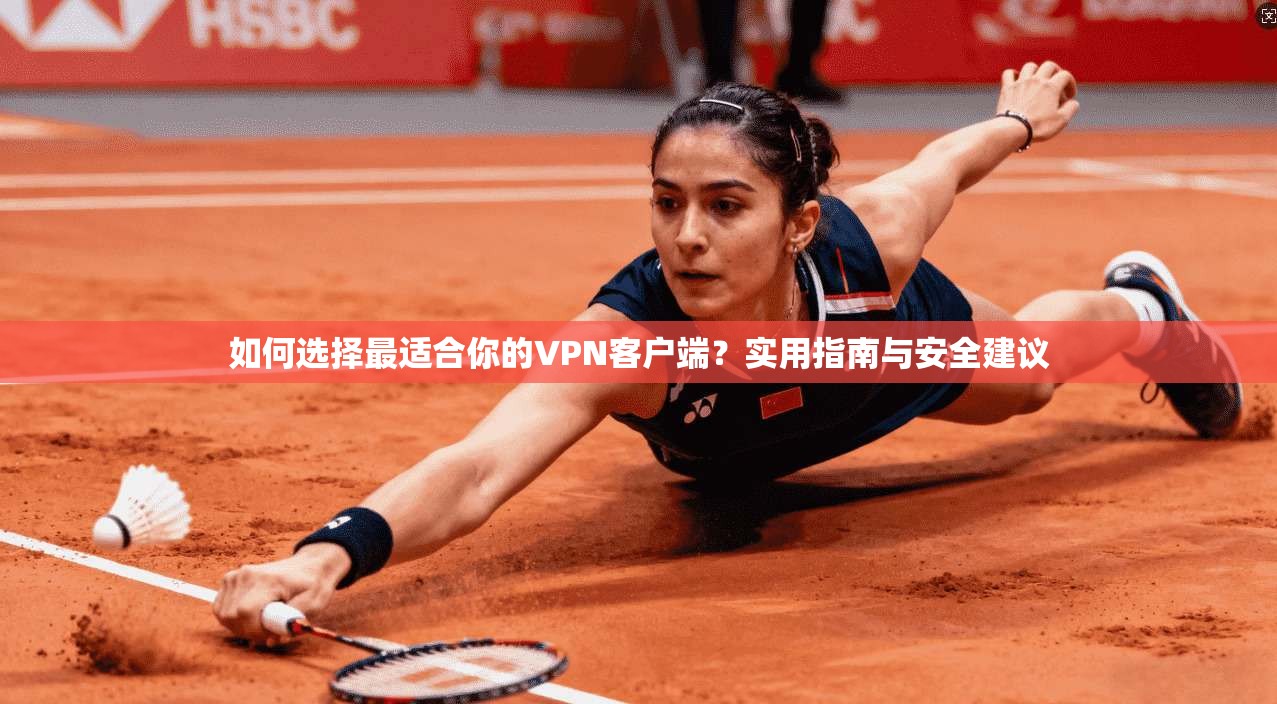 如何选择最适合你的VPN客户端?实用指南与安全建议