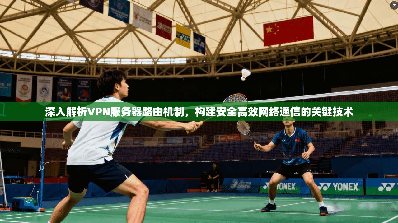 深入解析VPN服务器路由机制，构建安全高效网络通信的关键技术