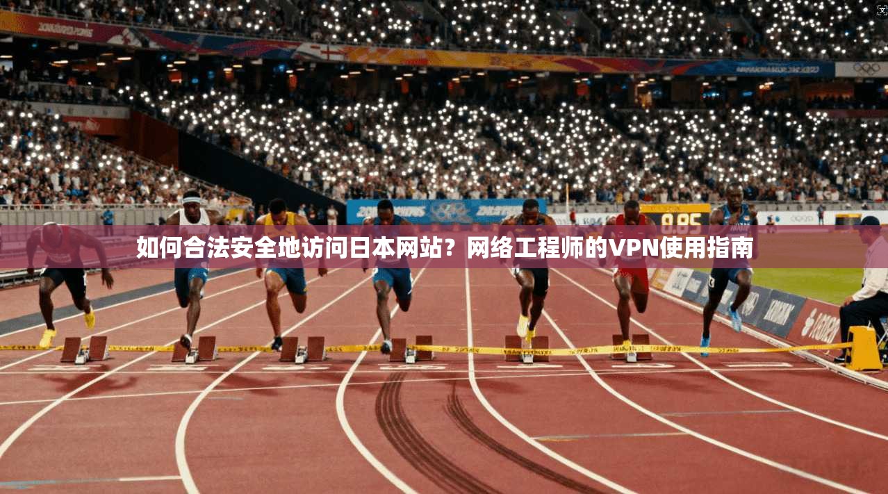 如何合法安全地访问日本网站？网络工程师的VPN使用指南