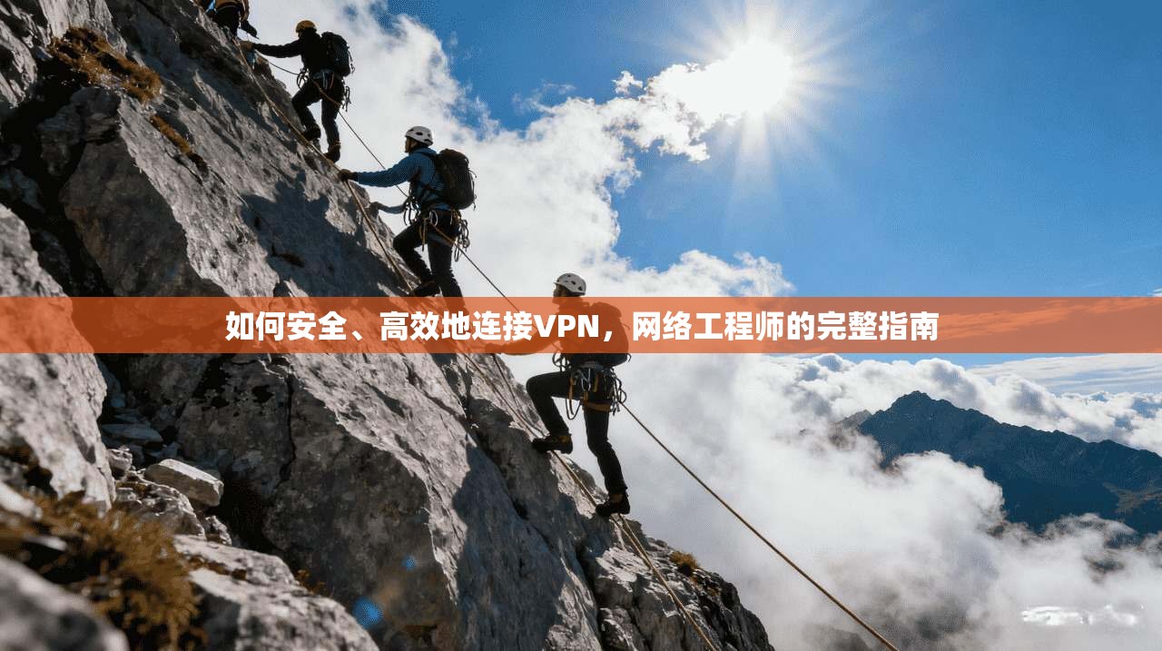 如何安全、高效地连接VPN，网络工程师的完整指南