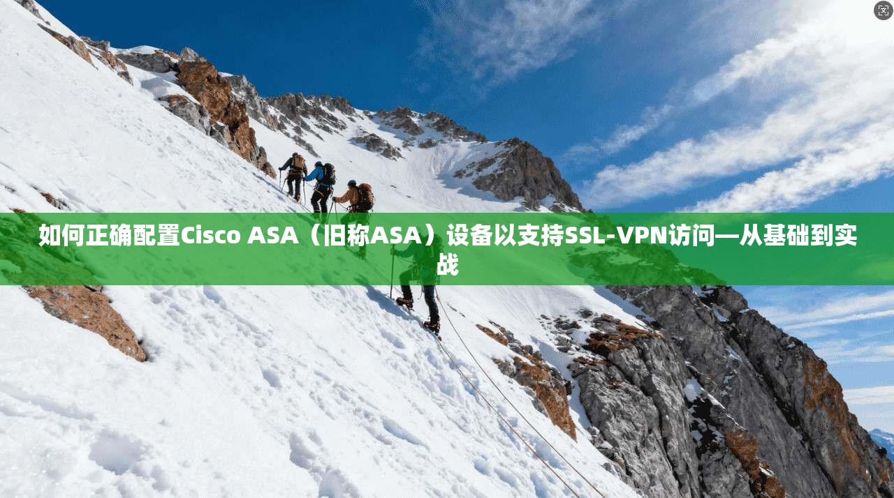 如何正确配置Cisco ASA（旧称ASA）设备以支持SSL-VPN访问—从基础到实战
