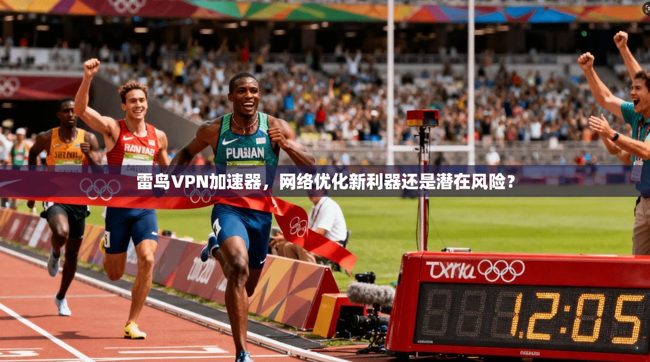 雷鸟VPN加速器，网络优化新利器还是潜在风险？