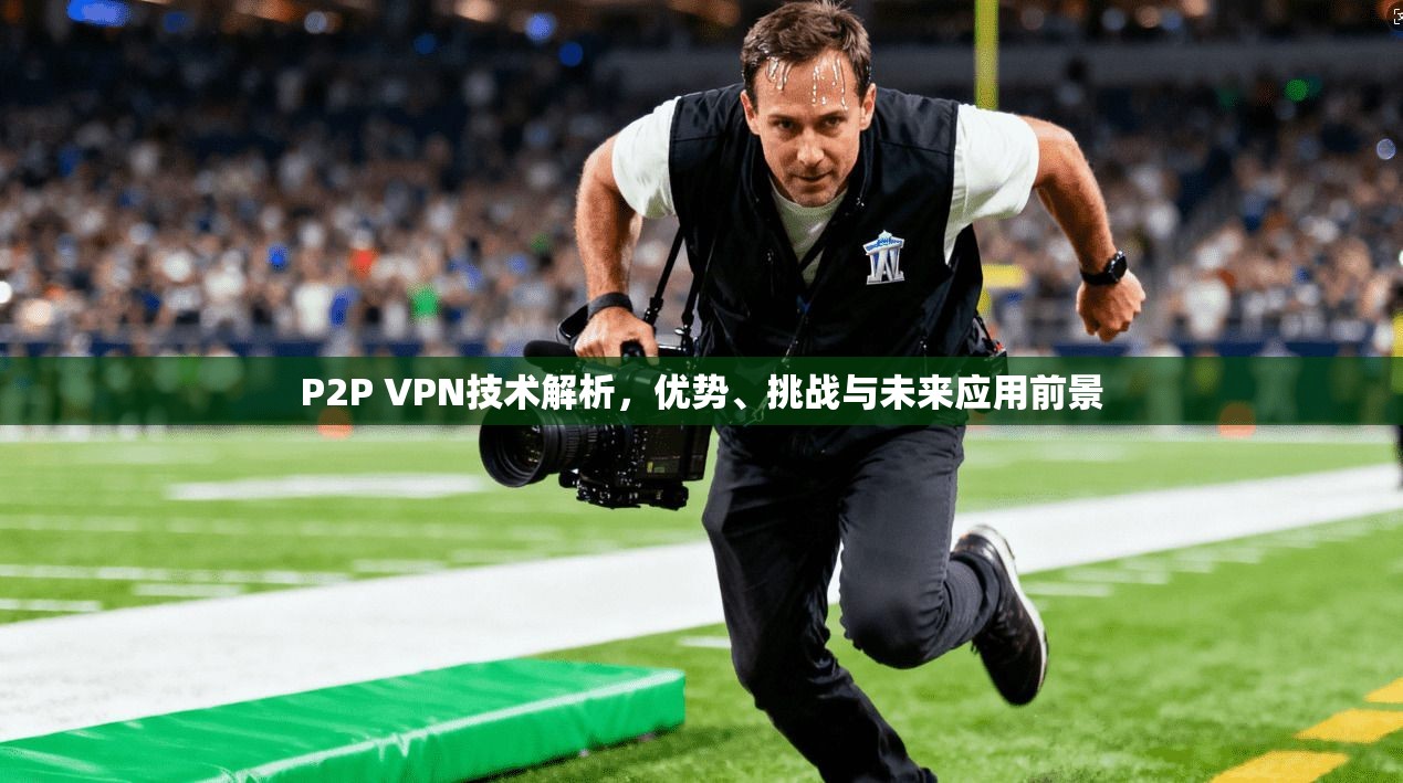 P2P VPN技术解析，优势、挑战与未来应用前景
