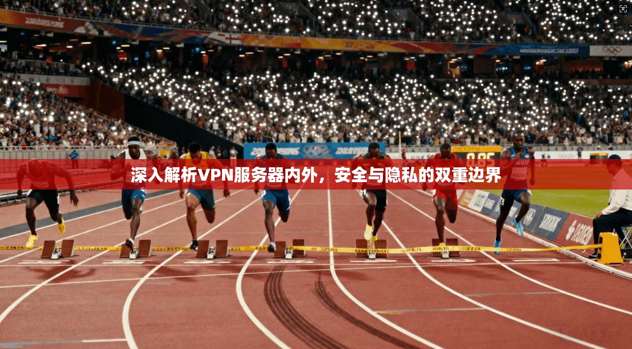 深入解析VPN服务器内外，安全与隐私的双重边界