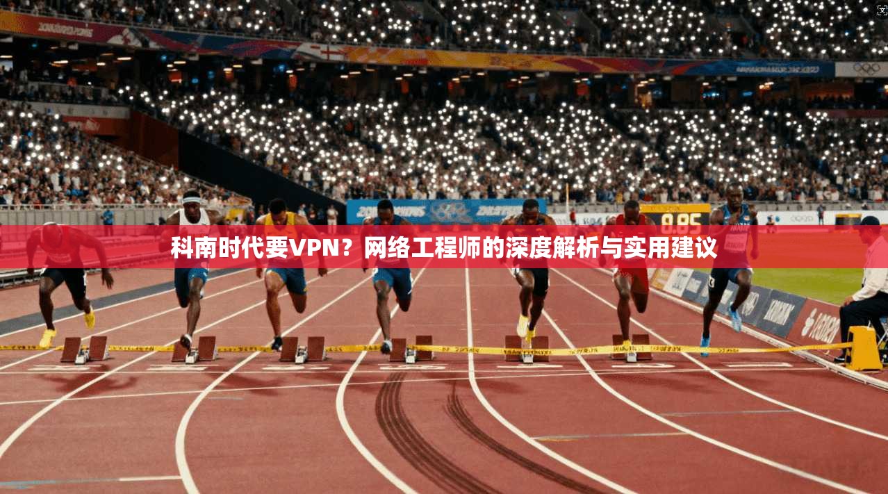 科南时代要VPN?网络工程师的深度解析与实用建议