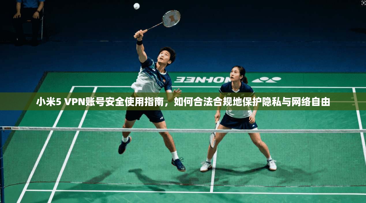 小米5 VPN账号安全使用指南，如何合法合规地保护隐私与网络自由