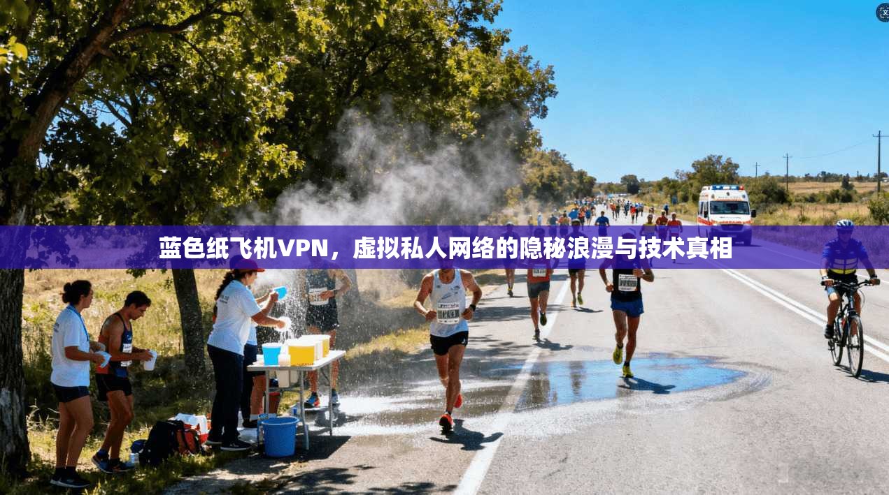蓝色纸飞机VPN，虚拟私人网络的隐秘浪漫与技术真相